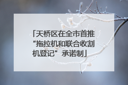 天桥区在全市首推“拖拉机和联合收割机登记”承诺制