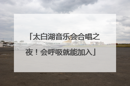 太白湖音乐会合唱之夜！会呼吸就能加入