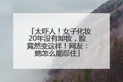 太吓人！女子化妆20年没有卸妆，脸竟然变这样！网友：她怎么能忍住