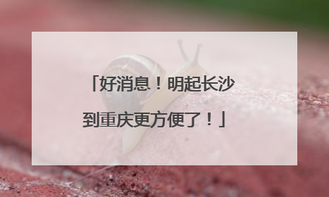 好消息！明起长沙到重庆更方便了！