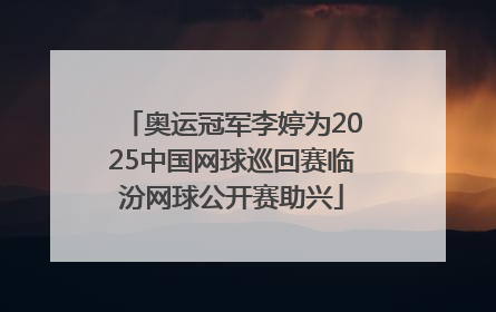 奥运冠军李婷为2025中国网球巡回赛临汾网球公开赛助兴