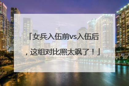 女兵入伍前vs入伍后，这组对比照太飒了！