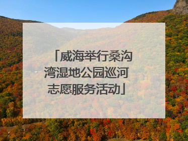 威海举行桑沟湾湿地公园巡河志愿服务活动