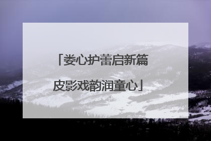 娄心护蕾启新篇 皮影戏韵润童心