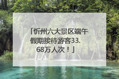 忻州六大景区端午假期接待游客33.68万人次！