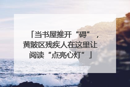 当书屋推开“碍”，黄陂区残疾人在这里让阅读“点亮心灯”