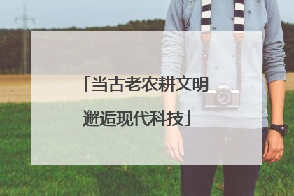 当古老农耕文明邂逅现代科技
