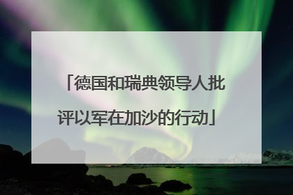 德国和瑞典领导人批评以军在加沙的行动