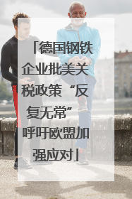 德国钢铁企业批美关税政策“反复无常” 呼吁欧盟加强应对