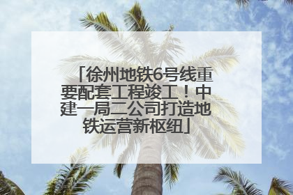 徐州地铁6号线重要配套工程竣工！中建一局二公司打造地铁运营新枢纽