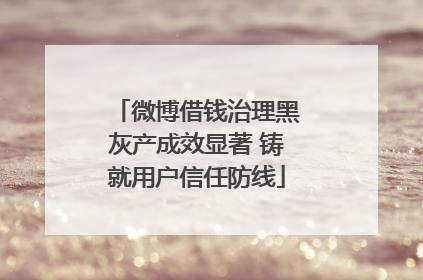 微博借钱治理黑灰产成效显著 铸就用户信任防线
