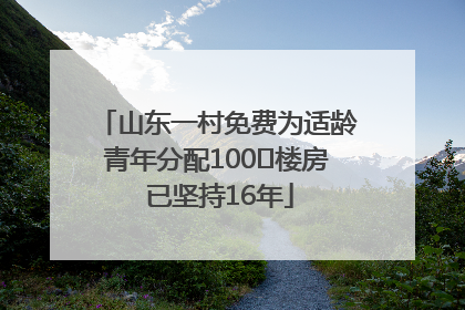 山东一村免费为适龄青年分配100㎡楼房 已坚持16年