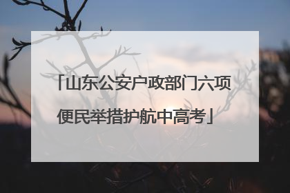 山东公安户政部门六项便民举措护航中高考