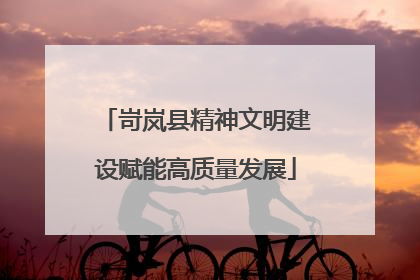 岢岚县精神文明建设赋能高质量发展