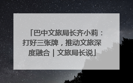 巴中文旅局长齐小莉：打好三张牌，推动文旅深度融合｜文旅局长说