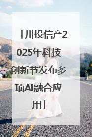 川投信产2025年科技创新节发布多项AI融合应用