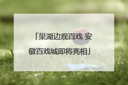 巢湖边观百戏 安徽百戏城即将亮相