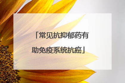 常见抗抑郁药有助免疫系统抗癌