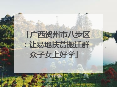 广西贺州市八步区：让易地扶贫搬迁群众子女上好学