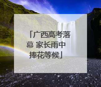 广西高考落幕 家长雨中捧花等候