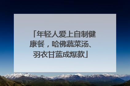 年轻人爱上自制健康餐，哈佛蔬菜汤、羽衣甘蓝成爆款