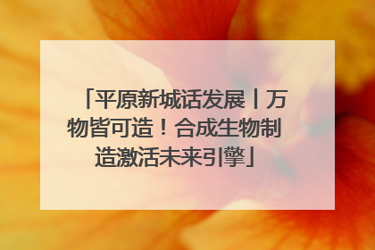 平原新城话发展丨万物皆可造！合成生物制造激活未来引擎