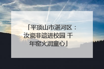 平顶山市湛河区：汝瓷非遗进校园 千年窑火润童心