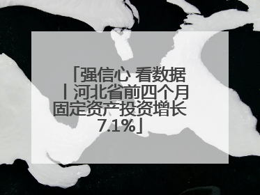 强信心 看数据丨河北省前四个月固定资产投资增长7.1%