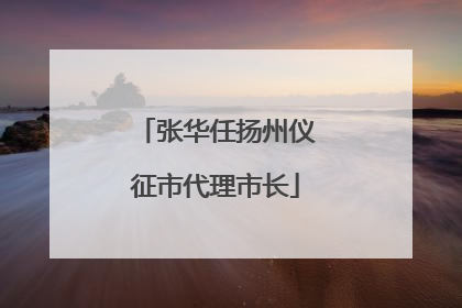 张华任扬州仪征市代理市长