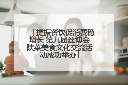 提振餐饮促消费稳增长 第九届丝博会陕菜美食文化交流活动成功举办