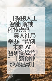 探秘人工智能 解锁科技密码——县人社局举办“智创未来 AI智研实战营”主题创业沙龙活动