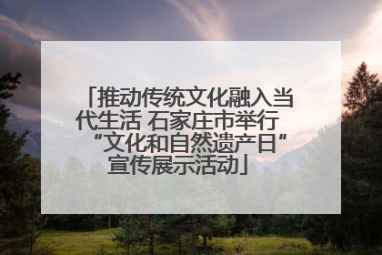 推动传统文化融入当代生活 石家庄市举行“文化和自然遗产日”宣传展示活动