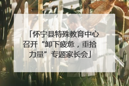 怀宁县特殊教育中心召开“卸下疲惫，重拾力量”专题家长会