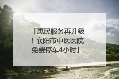 惠民服务再升级！襄阳市中医医院免费停车4小时