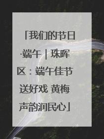 我们的节日·端午｜珠晖区：端午佳节送好戏 黄梅声韵润民心
