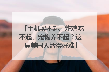 手机买不起、炸鸡吃不起、宠物养不起？这届美国人活得好难