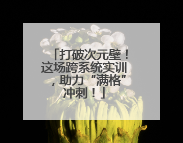 打破次元壁！这场跨系统实训，助力“满格”冲刺！