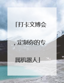 打卡文博会，定制你的专属机器人