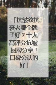 抗皱纹抗衰老哪个牌子好？十大高评分抗皱品牌分享！口碑公认的好