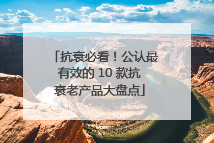 抗衰必看！公认最有效的 10 款抗衰老产品大盘点