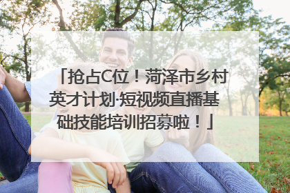 抢占C位！菏泽市乡村英才计划·短视频直播基础技能培训招募啦！