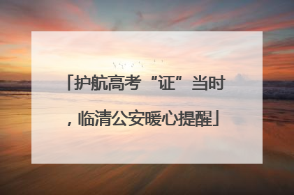 护航高考“证”当时，临清公安暖心提醒