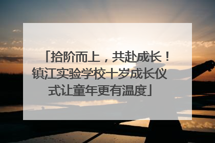 拾阶而上，共赴成长！镇江实验学校十岁成长仪式让童年更有温度