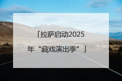 拉萨启动2025年“藏戏演出季”
