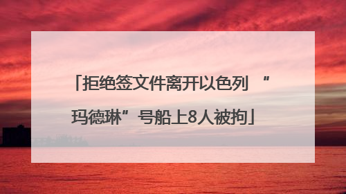 拒绝签文件离开以色列 “玛德琳”号船上8人被拘
