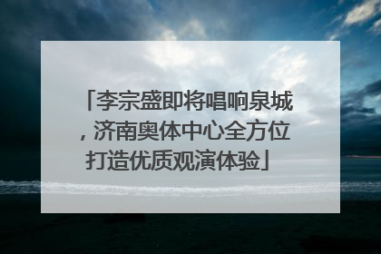 李宗盛即将唱响泉城，济南奥体中心全方位打造优质观演体验