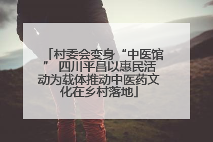 村委会变身“中医馆” 四川平昌以惠民活动为载体推动中医药文化在乡村落地