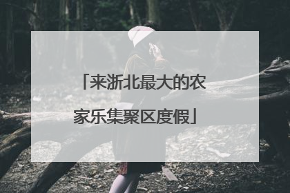 来浙北最大的农家乐集聚区度假