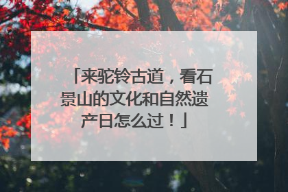 来驼铃古道，看石景山的文化和自然遗产日怎么过！