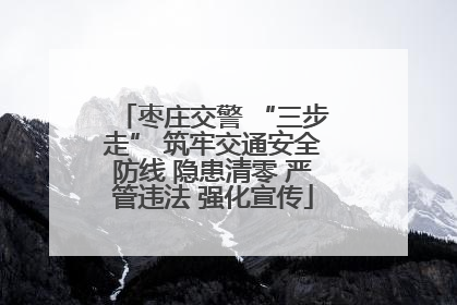 枣庄交警 “三步走” 筑牢交通安全防线 隐患清零 严管违法 强化宣传